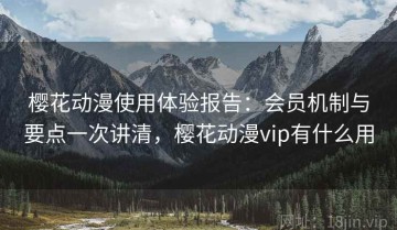 樱花动漫使用体验报告：会员机制与要点一次讲清，樱花动漫vip有什么用