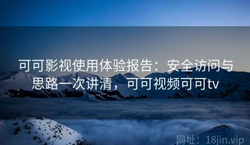 可可影视使用体验报告：安全访问与思路一次讲清，可可视频可可tv