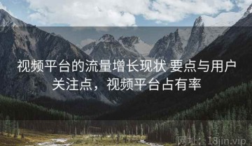 视频平台的流量增长现状 要点与用户关注点，视频平台占有率