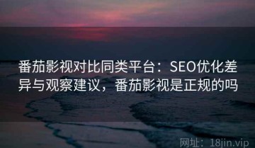 番茄影视对比同类平台：SEO优化差异与观察建议，番茄影视是正规的吗