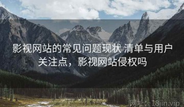 影视网站的常见问题现状 清单与用户关注点，影视网站侵权吗