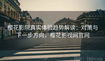 樱花影院真实体验趋势解读：对策与下一步方向，樱花影视网官网