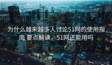 为什么越来越多人讨论51网的使用指南 要点解读，51网还能用吗