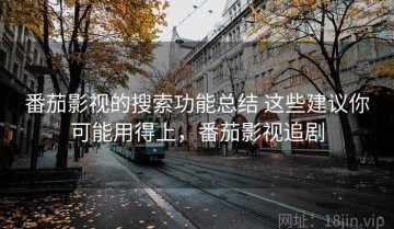 番茄影视的搜索功能总结 这些建议你可能用得上，番茄影视追剧