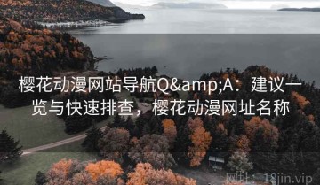樱花动漫网站导航Q&A：建议一览与快速排查，樱花动漫网址名称