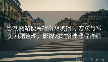 影视网站使用指南避坑指南 方法与常见问题整理，影视网站搭建教程详细