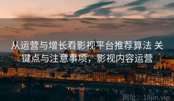 从运营与增长看影视平台推荐算法 关键点与注意事项，影视内容运营