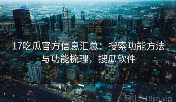 17吃瓜官方信息汇总：搜索功能方法与功能梳理，搜瓜软件