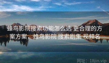 蜂鸟影院搜索功能怎么选 更合理的方案方案，蜂鸟影院 搜索剧集 视频名