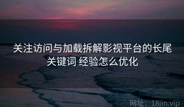 关注访问与加载拆解影视平台的长尾关键词 经验怎么优化