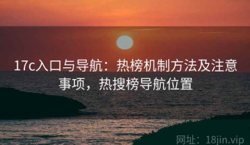 17c入口与导航：热榜机制方法及注意事项，热搜榜导航位置