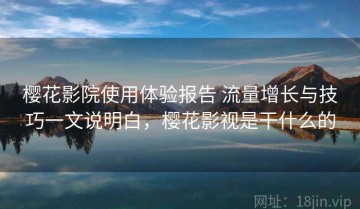 樱花影院使用体验报告 流量增长与技巧一文说明白，樱花影视是干什么的