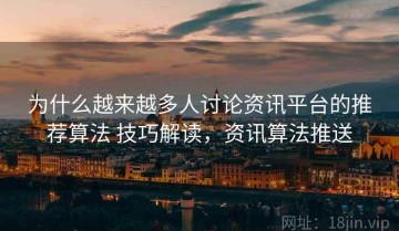 为什么越来越多人讨论资讯平台的推荐算法 技巧解读，资讯算法推送
