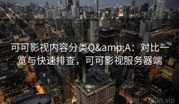 可可影视内容分类Q&A：对比一览与快速排查，可可影视服务器端