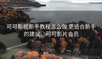 可可影视新手教程怎么做 更适合新手的建议，可可影片会员