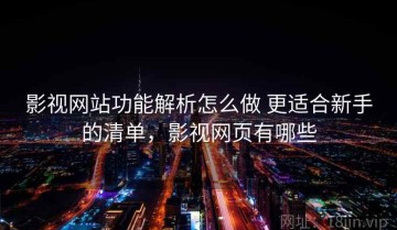 影视网站功能解析怎么做 更适合新手的清单，影视网页有哪些