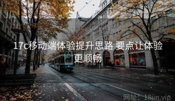 17c移动端体验提升思路 要点让体验更顺畅