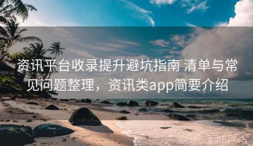资讯平台收录提升避坑指南 清单与常见问题整理，资讯类app简要介绍
