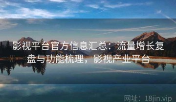 影视平台官方信息汇总：流量增长复盘与功能梳理，影视产业平台
