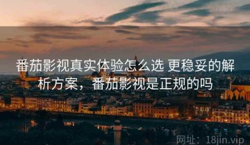 番茄影视真实体验怎么选 更稳妥的解析方案，番茄影视是正规的吗