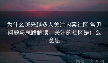 为什么越来越多人关注内容社区 常见问题与思路解读，关注的社区是什么意思