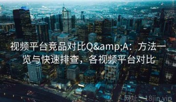 视频平台竞品对比Q&A：方法一览与快速排查，各视频平台对比