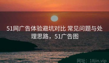 51网广告体验避坑对比 常见问题与处理思路，51广告图