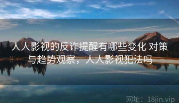 人人影视的反诈提醒有哪些变化 对策与趋势观察，人人影视犯法吗