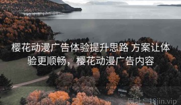 樱花动漫广告体验提升思路 方案让体验更顺畅，樱花动漫广告内容