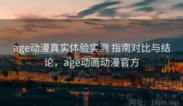 age动漫真实体验实测 指南对比与结论，age动画动漫官方