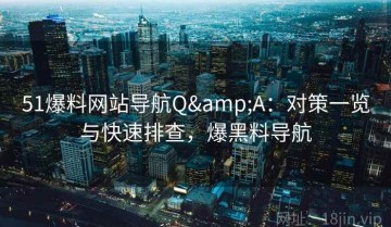 51爆料网站导航Q&A：对策一览与快速排查，爆黑料导航