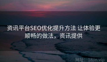 资讯平台SEO优化提升方法 让体验更顺畅的做法，资讯提供