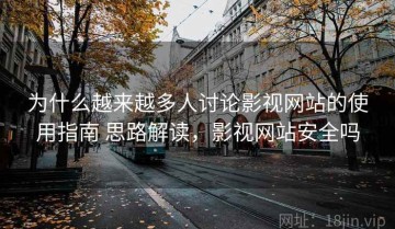 为什么越来越多人讨论影视网站的使用指南 思路解读，影视网站安全吗