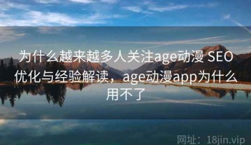 为什么越来越多人关注age动漫 SEO优化与经验解读，age动漫app为什么用不了