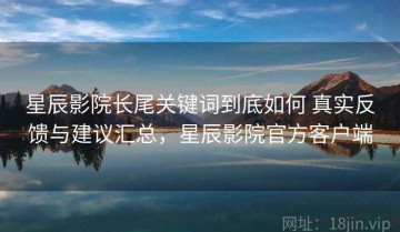 星辰影院长尾关键词到底如何 真实反馈与建议汇总，星辰影院官方客户端