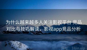 为什么越来越多人关注影视平台 竞品对比与技巧解读，影视app竞品分析