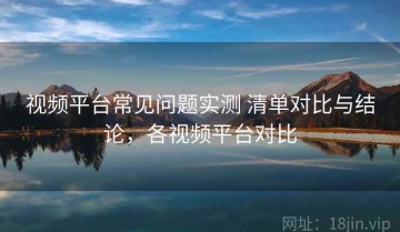 视频平台常见问题实测 清单对比与结论，各视频平台对比