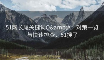 51网长尾关键词Q&A：对策一览与快速排查，51搜了
