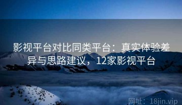 影视平台对比同类平台：真实体验差异与思路建议，12家影视平台