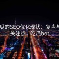 17吃瓜的SEO优化现状：复盘与用户关注点，吃瓜bot