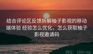 结合评论区反馈拆解柚子影视的移动端体验 经验怎么优化，怎么获取柚子影视邀请码
