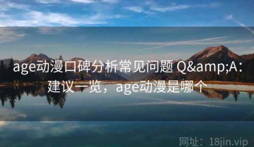 age动漫口碑分析常见问题 Q&A：建议一览，age动漫是哪个