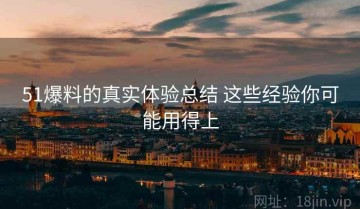 51爆料的真实体验总结 这些经验你可能用得上