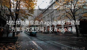 站在体验角度盘点age动漫反诈提醒 方案与改进空间，反诈app漫画