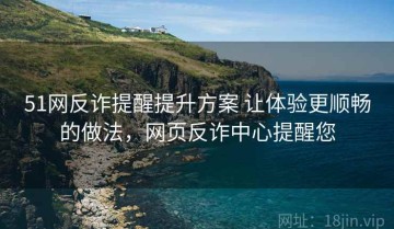 51网反诈提醒提升方案 让体验更顺畅的做法，网页反诈中心提醒您