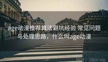 age动漫推荐算法避坑经验 常见问题与处理思路，什么叫age动漫