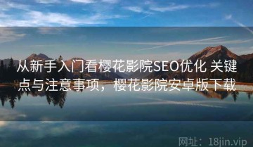 从新手入门看樱花影院SEO优化 关键点与注意事项，樱花影院安卓版下载