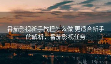 番茄影视新手教程怎么做 更适合新手的解析，番茄影视任务