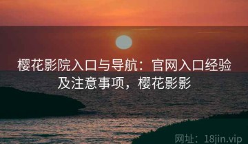 樱花影院入口与导航：官网入口经验及注意事项，樱花影影
