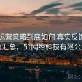 51网运营策略到底如何 真实反馈与方案汇总，51网络科技有限公司